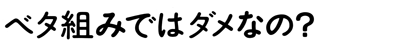 ベタ組みではダメなの?